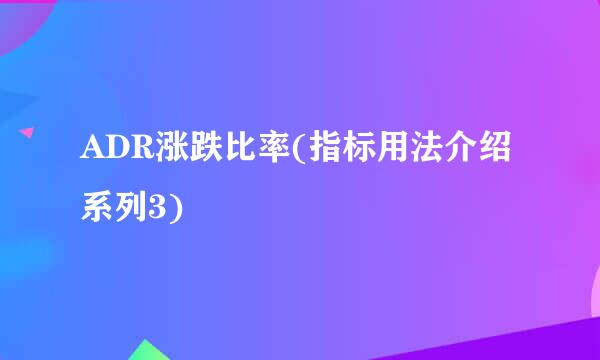 ADR涨跌比率(指标用法介绍系列3)