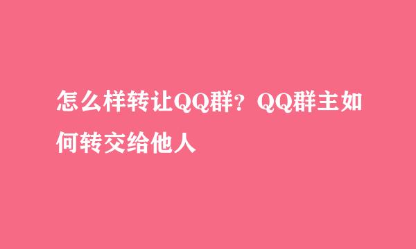 怎么样转让QQ群？QQ群主如何转交给他人