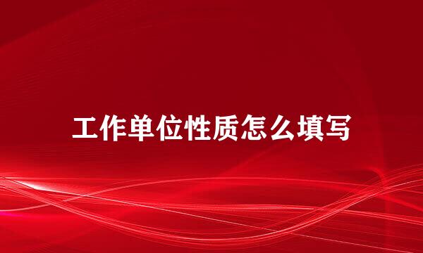 工作单位性质怎么填写