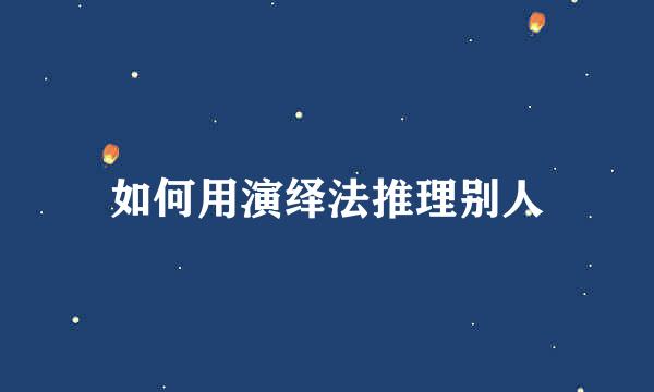 如何用演绎法推理别人