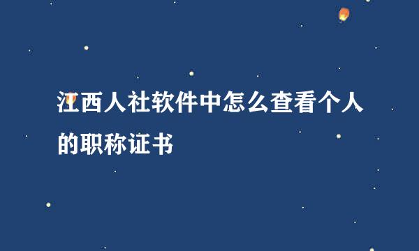 江西人社软件中怎么查看个人的职称证书