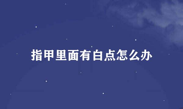 指甲里面有白点怎么办