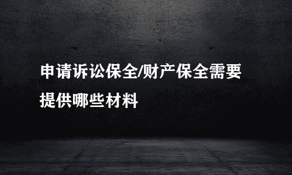 申请诉讼保全/财产保全需要提供哪些材料