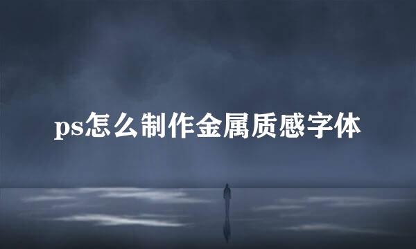 ps怎么制作金属质感字体
