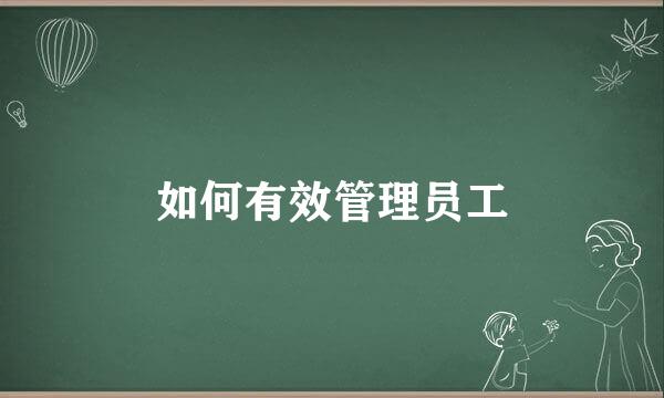 如何有效管理员工