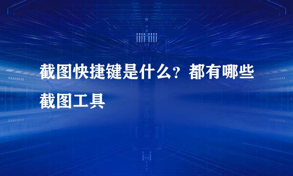 截图快捷键是什么？都有哪些截图工具