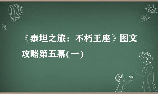 《泰坦之旅：不朽王座》图文攻略第五幕(一)