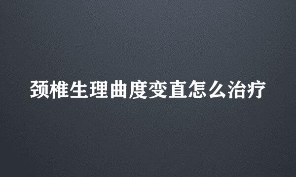 颈椎生理曲度变直怎么治疗