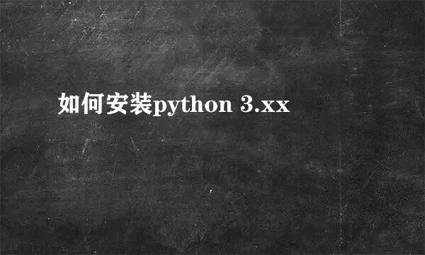 如何安装python 3.xx