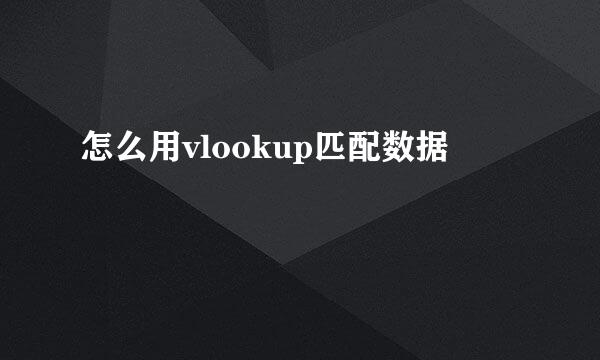 怎么用vlookup匹配数据