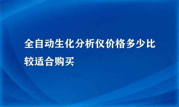 全自动生化分析仪价格多少比较适合购买