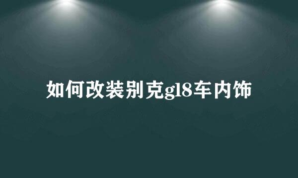 如何改装别克gl8车内饰