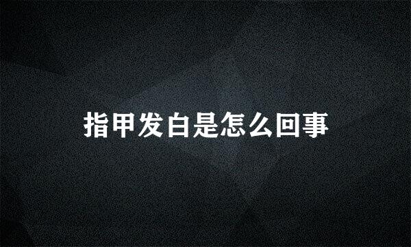 指甲发白是怎么回事
