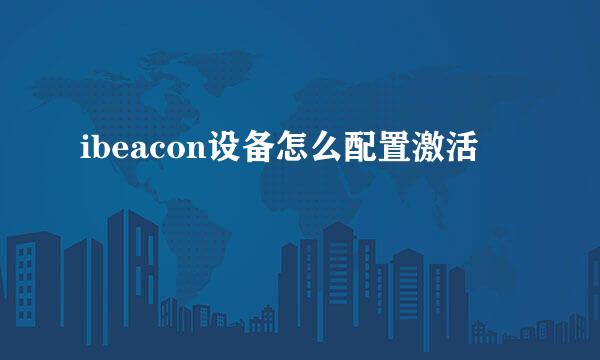 ibeacon设备怎么配置激活