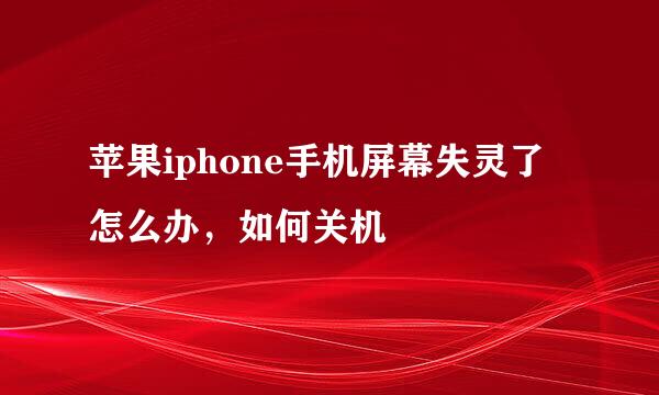 苹果iphone手机屏幕失灵了怎么办，如何关机