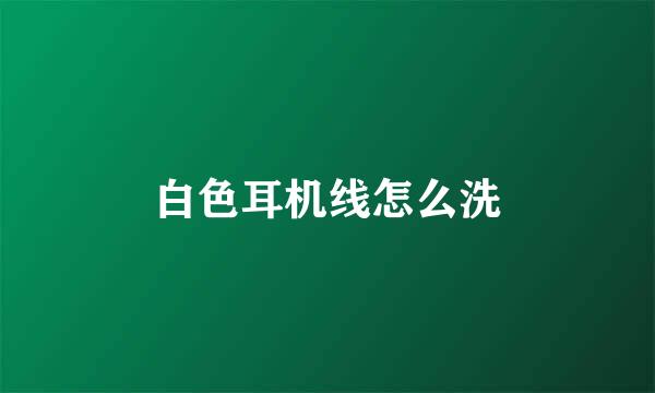 白色耳机线怎么洗