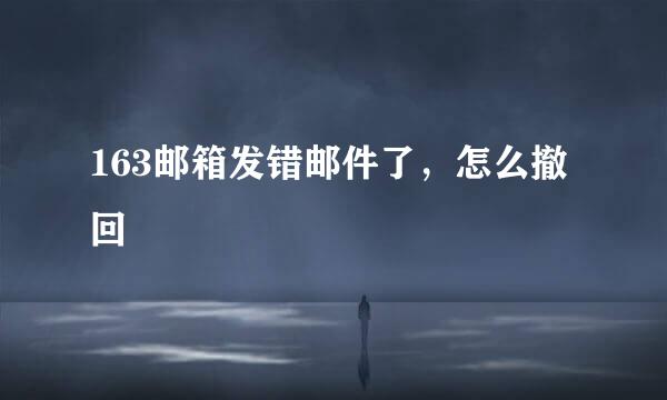 163邮箱发错邮件了，怎么撤回