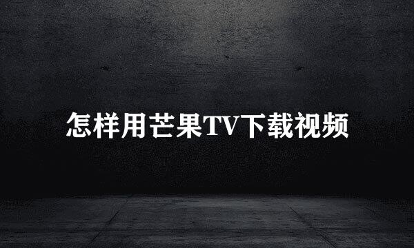 怎样用芒果TV下载视频