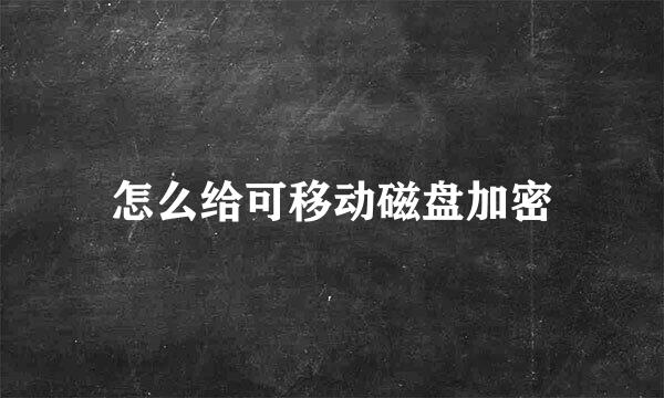 怎么给可移动磁盘加密