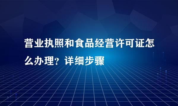 营业执照和食品经营许可证怎么办理？详细步骤