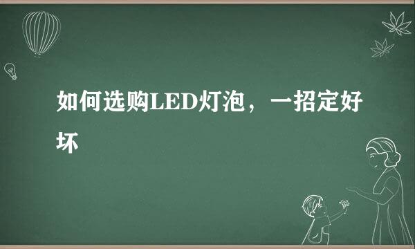 如何选购LED灯泡，一招定好坏