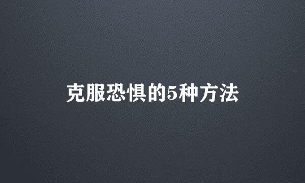 克服恐惧的5种方法