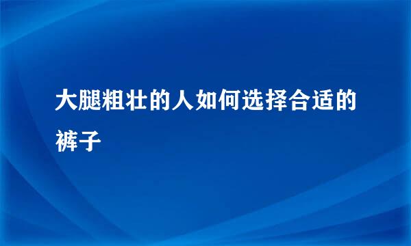 大腿粗壮的人如何选择合适的裤子