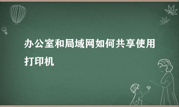 办公室和局域网如何共享使用打印机