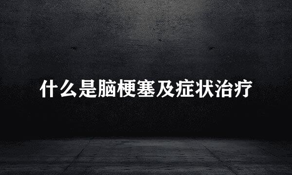 什么是脑梗塞及症状治疗