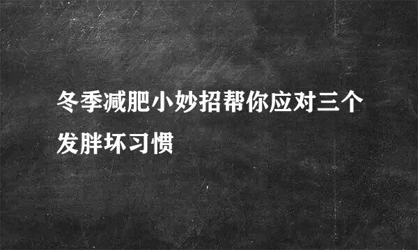 冬季减肥小妙招帮你应对三个发胖坏习惯