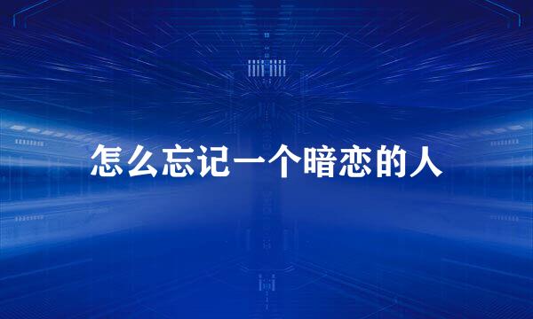 怎么忘记一个暗恋的人