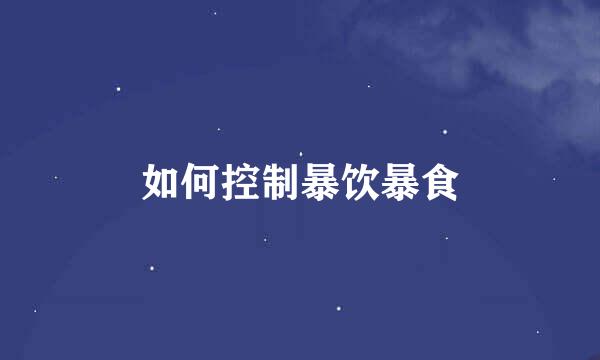 如何控制暴饮暴食
