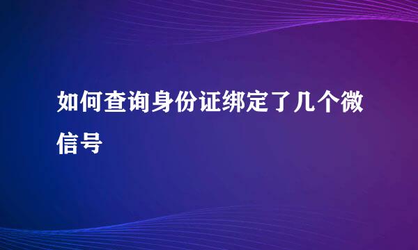 如何查询身份证绑定了几个微信号