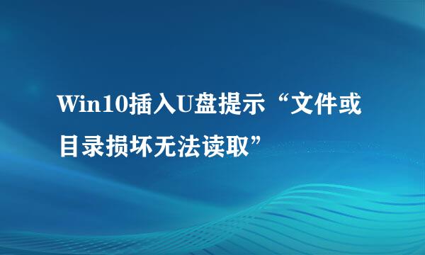 Win10插入U盘提示“文件或目录损坏无法读取”
