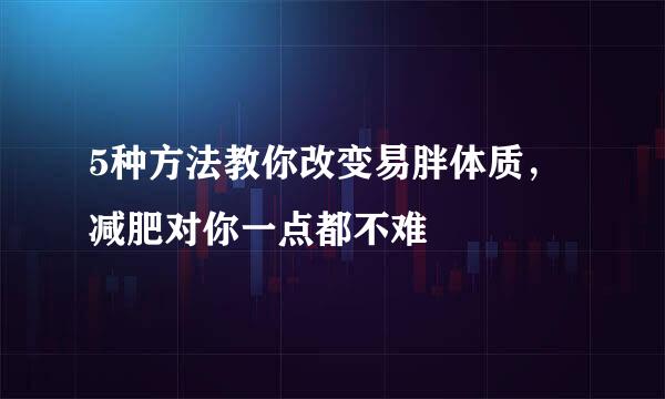 5种方法教你改变易胖体质，减肥对你一点都不难