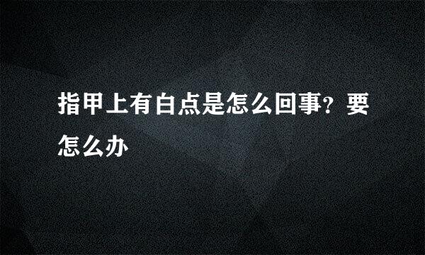 指甲上有白点是怎么回事？要怎么办
