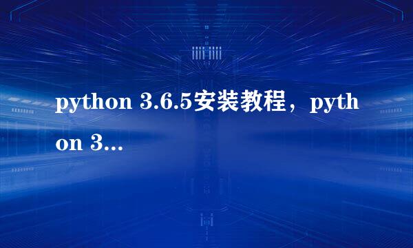 python 3.6.5安装教程，python 3.6.5怎么安装