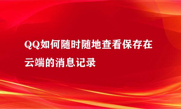 QQ如何随时随地查看保存在云端的消息记录