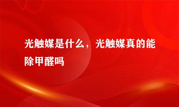 光触媒是什么，光触媒真的能除甲醛吗