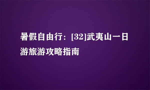 暑假自由行：[32]武夷山一日游旅游攻略指南