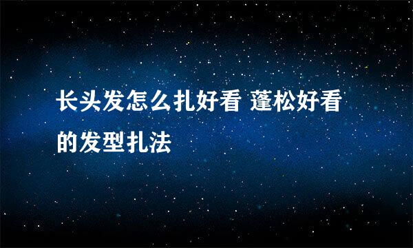 长头发怎么扎好看 蓬松好看的发型扎法