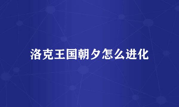 洛克王国朝夕怎么进化