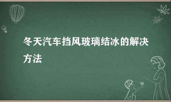 冬天汽车挡风玻璃结冰的解决方法