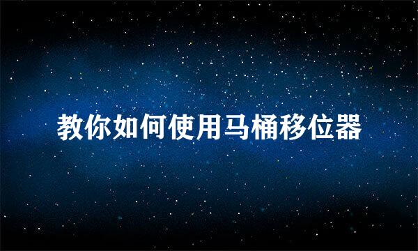 教你如何使用马桶移位器