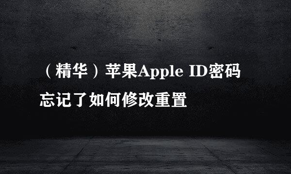 （精华）苹果Apple ID密码忘记了如何修改重置