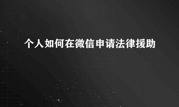 个人如何在微信申请法律援助