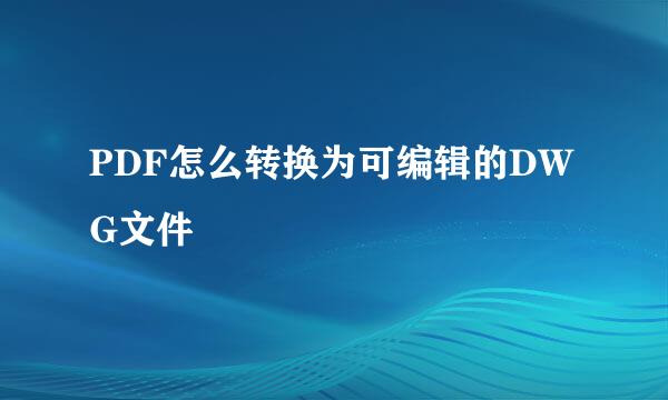 PDF怎么转换为可编辑的DWG文件