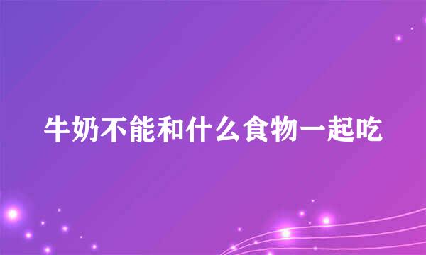 牛奶不能和什么食物一起吃