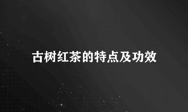 古树红茶的特点及功效