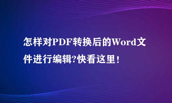 怎样对PDF转换后的Word文件进行编辑?快看这里！